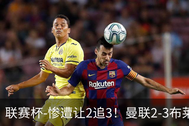联赛杯-惨遭让2追3！曼联2-3布莱顿 连续两年一轮游